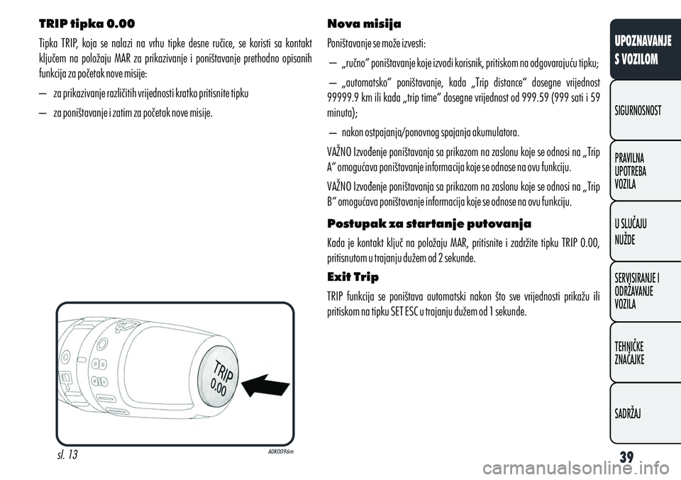 Alfa Romeo Giulietta 2010  Knjižica s uputama za uporabu i održavanje (in Croatian) TRIP tipka 0.00 
Tipka  TRIP,  koja  se  nalazi  na  vrhu  tipke  desne  ručice,  se  koristi  sa  kontakt 
ključem  na  položaju  MAR  za  prikazivanje  i  poništavanje  prethodno  opisanih 
funk