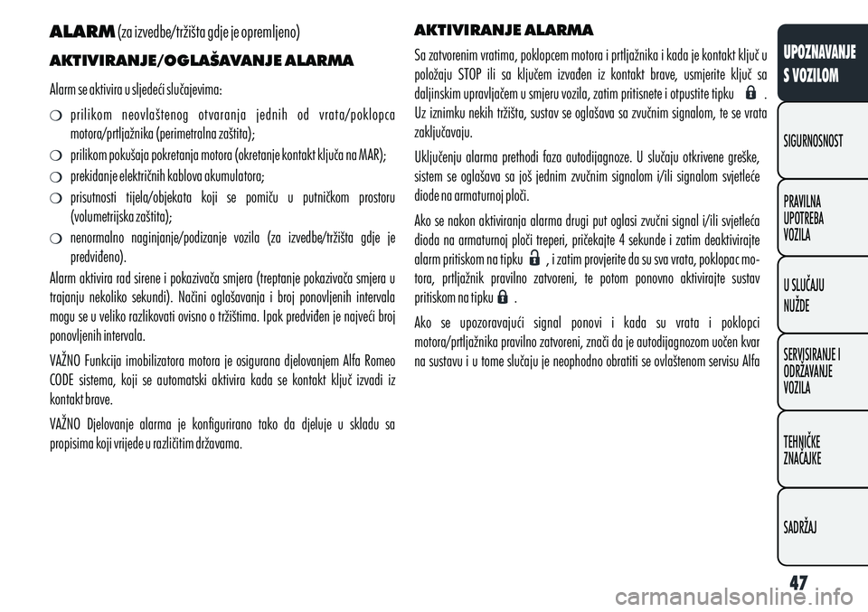 Alfa Romeo Giulietta 2012  Knjižica s uputama za uporabu i održavanje (in Croatian) ALARM
 (za izvedbe/tržišta gdje je opremljeno)
AKTIVIRANJE/OGLAŠAVANJE ALARMA
Alarm se aktivira u sljedeći slučajevima: prilikom  neovlaštenog  otvaranja  jednih  od  vrata/poklopca 
motora/prtl