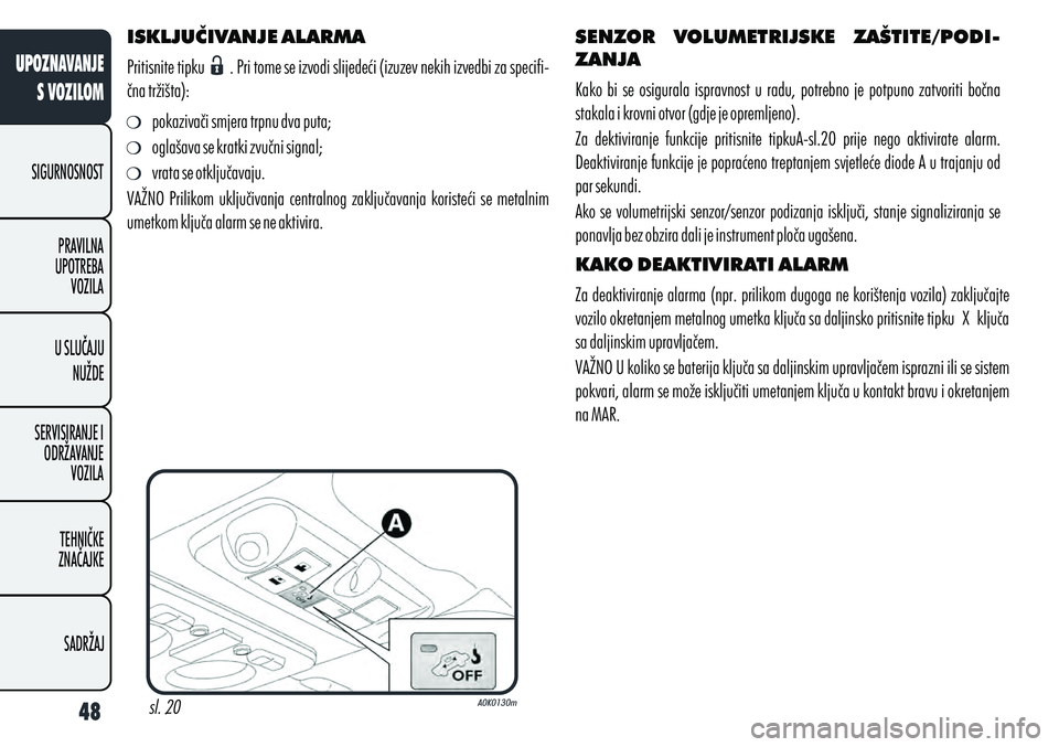 Alfa Romeo Giulietta 2010  Knjižica s uputama za uporabu i održavanje (in Croatian) ISKLJUČIVANJE ALARMA
Pritisnite tipku      . Pri tome se izvodi slijedeći (izuzev nekih izvedbi za specifi-
čna tržišta):
pokazivači smjera trpnu dva puta;
oglašava se kratki zvučni signal;
vr