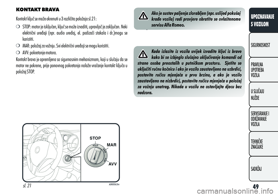 Alfa Romeo Giulietta 2013  Knjižica s uputama za uporabu i održavanje (in Croatian) KONTAKT BRAVA
Kontakt ključ se može okrenuti u 3 različita položaja sl.21: STOP: motor je isključen, ključ se može izvaditi, upravljač je zaključan. Neki 
električni  uređaji  (npr.  audio 