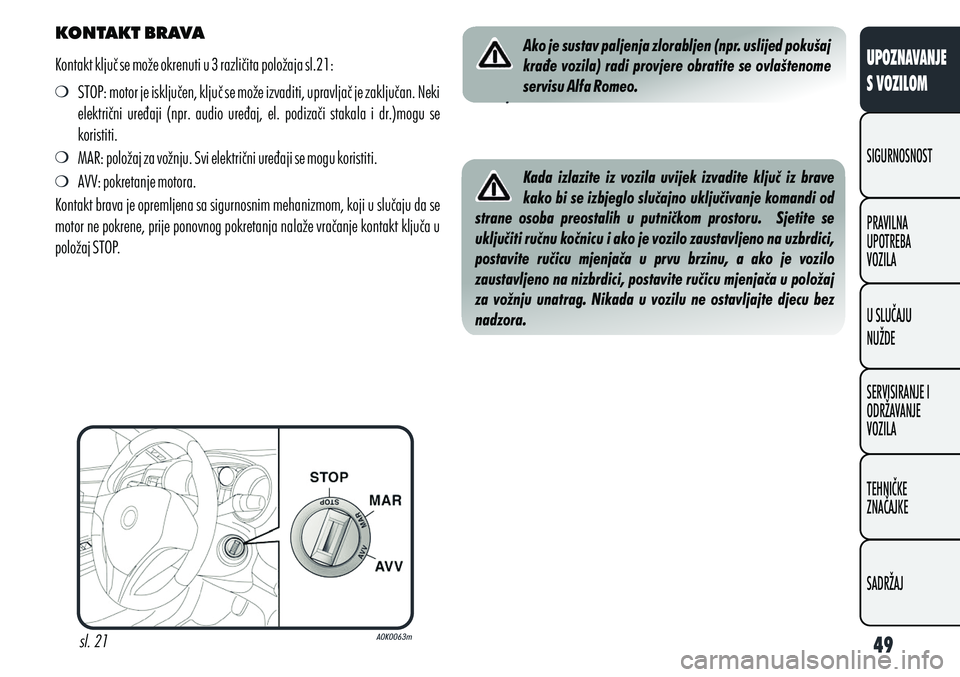 Alfa Romeo Giulietta 2012  Knjižica s uputama za uporabu i održavanje (in Croatian) KONTAKT BRAVA
Kontakt ključ se može okrenuti u 3 različita položaja sl.21: STOP: motor je isključen, ključ se može izvaditi, upravljač je zaključan. Neki 
električni  uređaji  (npr.  audio 
