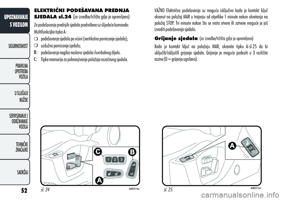 Alfa Romeo Giulietta 2012  Knjižica s uputama za uporabu i održavanje (in Croatian) ELEKTRIČNI PODEŠAVANA PREDNJA 
SJEDALA sl.24  (za izvedbe/tržišta gdje je opremljeno)
Za podešavanje prednjih sjedala predviđene su slijedeće komande:
Multifunkcijka tipka A: podešavanje sjeda
