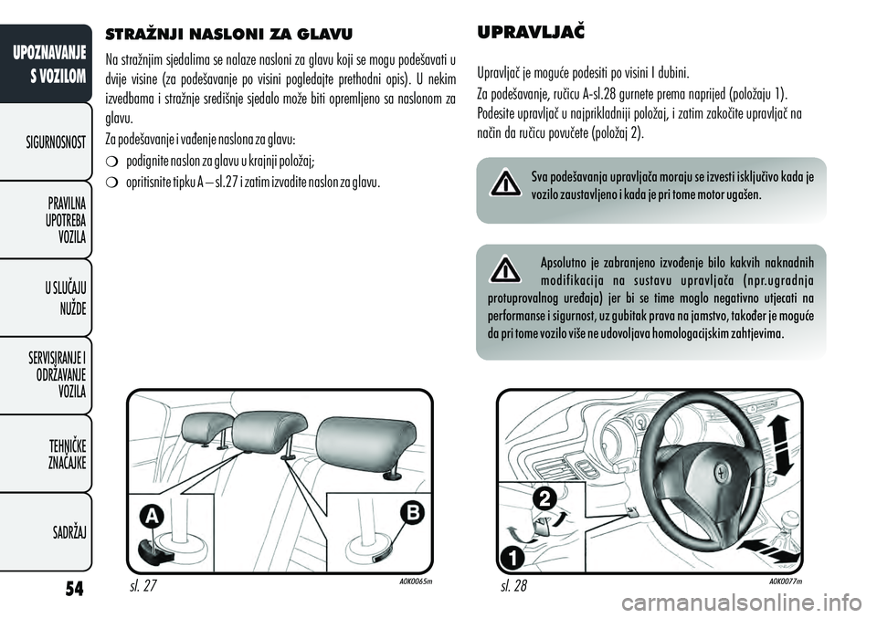 Alfa Romeo Giulietta 2012  Knjižica s uputama za uporabu i održavanje (in Croatian) STRAŽNJI NASLONI ZA GLAVU 
Na stražnjim sjedalima se nalaze nasloni za glavu koji se mogu podešavati u 
dvije  visine  (za  podešavanje  po  visini  pogledajte  prethodni  opis).  U  nekim 
izvedb