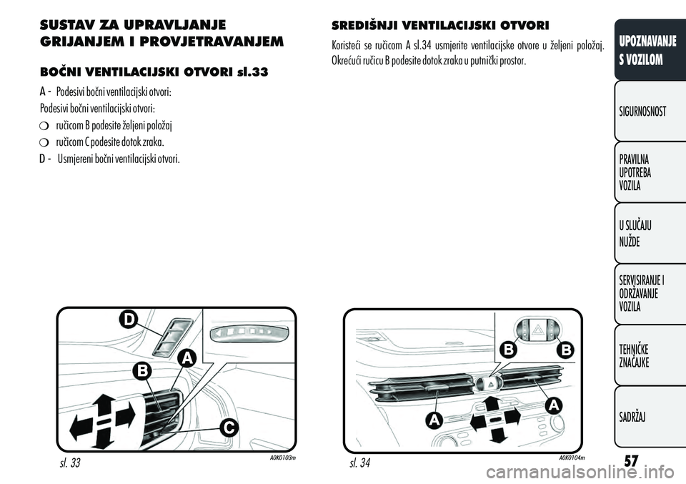 Alfa Romeo Giulietta 2012  Knjižica s uputama za uporabu i održavanje (in Croatian) SUSTAV ZA UPRAVLJANJE 
GRIJANJEM I PROVJETRAVANJEM 
BOČNI VENTILACIJSKI OTVORI sl.33 Podesivi bočni ventilacijski otvori:
Podesivi bočni ventilacijski otvori: ručicom B podesite željeni položaj
