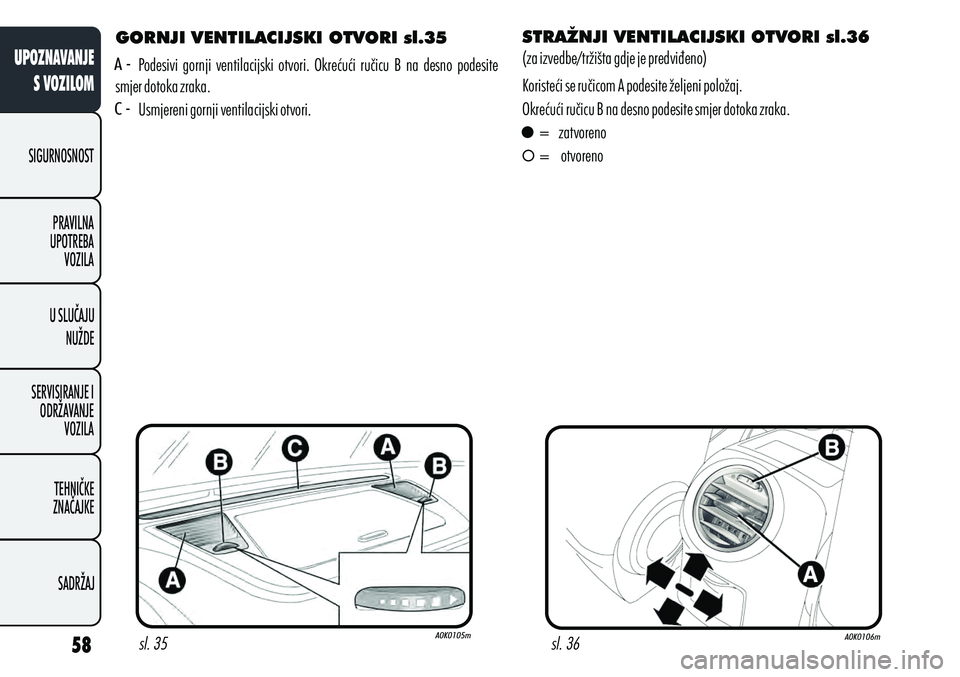 Alfa Romeo Giulietta 2012  Knjižica s uputama za uporabu i održavanje (in Croatian) GORNJI VENTILACIJSKI OTVORI sl.35
Podesivi  gornji  ventilacijski  otvori.  Okrećući  ručicu  B  na  desno  podesite 
smjer dotoka zraka.
Usmjereni gornji ventilacijski otvori. STRAŽNJI VENTILACIJ