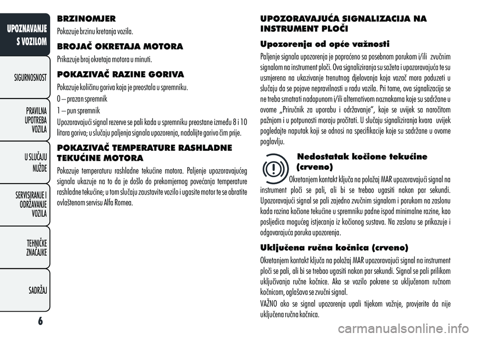 Alfa Romeo Giulietta 2011 Knjižica s uputama za uporabu i održavanje (in Croatian) BRZINOMJER
Pokazuje brzinu kretanja vozila.
BROJAČ OKRETAJA MOTORA
Prikazuje broj okretaja motora u minuti.
POKAZIVAČ RAZINE GORIVA
Pokazuje količinu goriva koja je preostala u spremniku.
0 – pr Alfa Romeo Giulietta 2011 Knjižica s uputama za uporabu i održavanje (in Croatian) BRZINOMJER
Pokazuje brzinu kretanja vozila.
BROJAČ OKRETAJA MOTORA
Prikazuje broj okretaja motora u minuti.
POKAZIVAČ RAZINE GORIVA
Pokazuje količinu goriva koja je preostala u spremniku.
0 – pr
