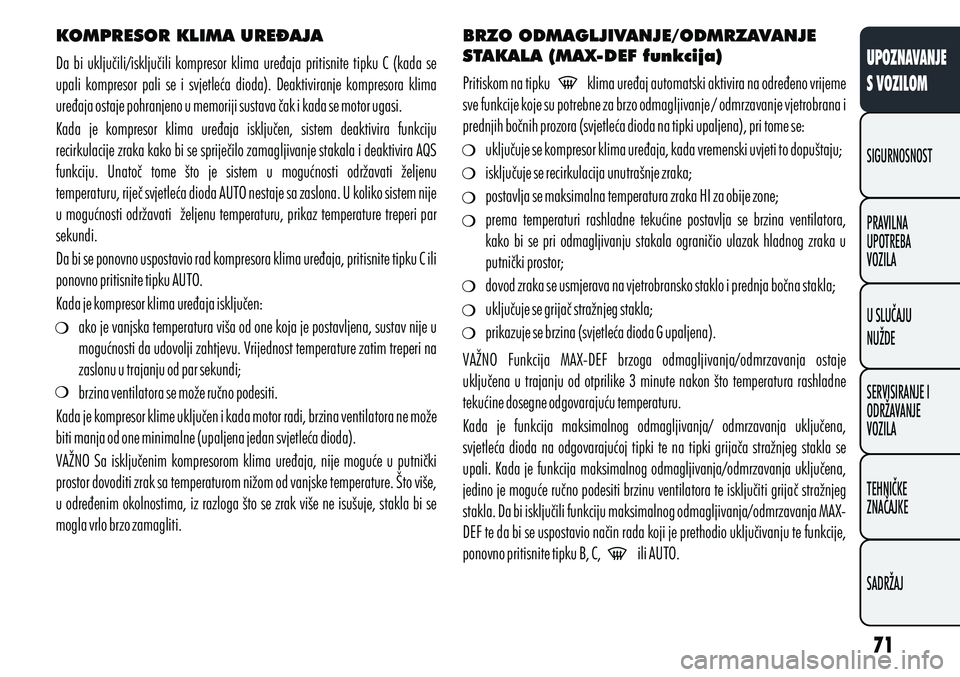 Alfa Romeo Giulietta 2012  Knjižica s uputama za uporabu i održavanje (in Croatian) KOMPRESOR KLIMA URE\AJA
Da  bi  uključili/isključili  kompresor  klima  uređaja  pritisnite  tipku  C  (kada  se 
upali  kompresor  pali  se  i  svjetleća  dioda).  Deaktiviranje  kompresora  klim