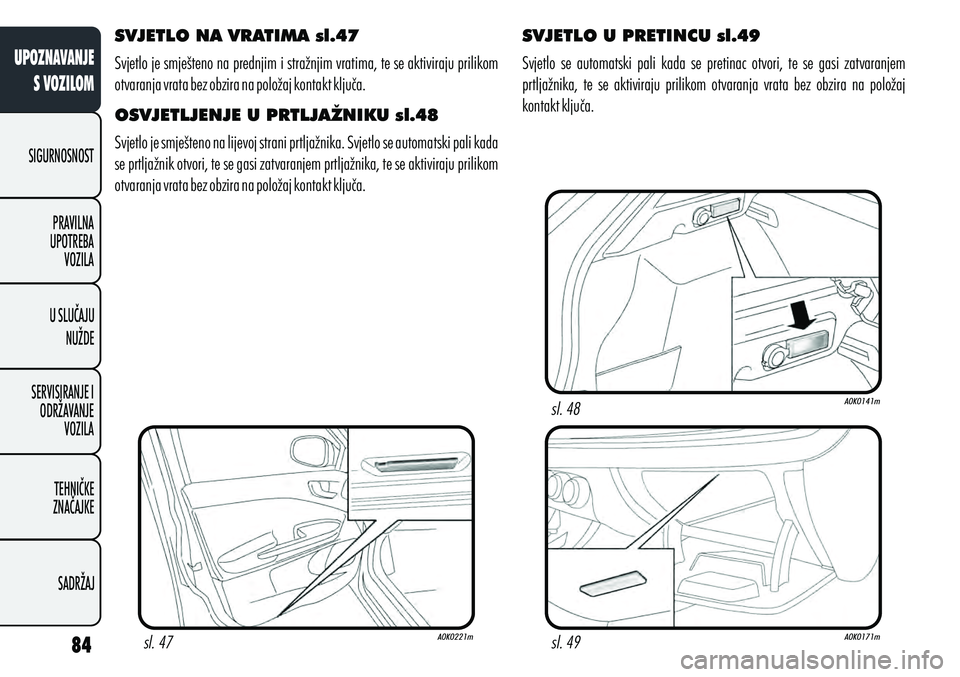 Alfa Romeo Giulietta 2012  Knjižica s uputama za uporabu i održavanje (in Croatian) SVJETLO NA VRATIMA sl.47
Svjetlo je smješteno na prednjim i stražnjim vratima, te se aktiviraju prilikom 
otvaranja vrata bez obzira na položaj kontakt ključa.
OSVJETLJENJE U PRTLJAŽNIKU sl.48
Sv