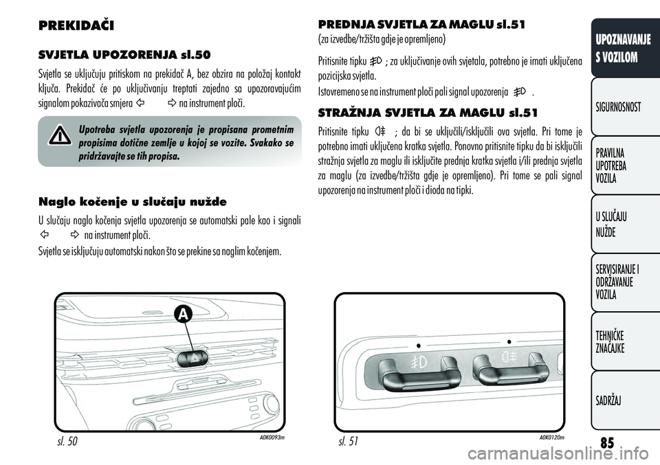 Alfa Romeo Giulietta 2012  Knjižica s uputama za uporabu i održavanje (in Croatian) PREKIDAČI
SVJETLA UPOZORENJA sl.50
Svjetla  se  uključuju  pritiskom  na  prekidač  A,  bez  obzira  na  položaj  kontakt 
ključa.  Prekidač  će  po  uključivanju  treptati  zajedno  sa  upozo