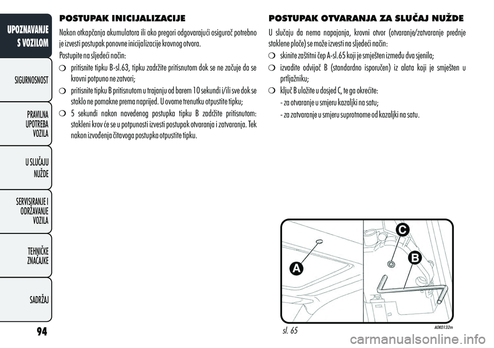 Alfa Romeo Giulietta 2012  Knjižica s uputama za uporabu i održavanje (in Croatian) sl. 65
POSTUPAK INICIJALIZACIJE
Nakon otkapčanja akumulatora ili ako pregori odgovarajući osigurač potrebno 
je izvesti postupak ponovne inicijalizacije krovnog otvora.
Postupite na sljedeći nači