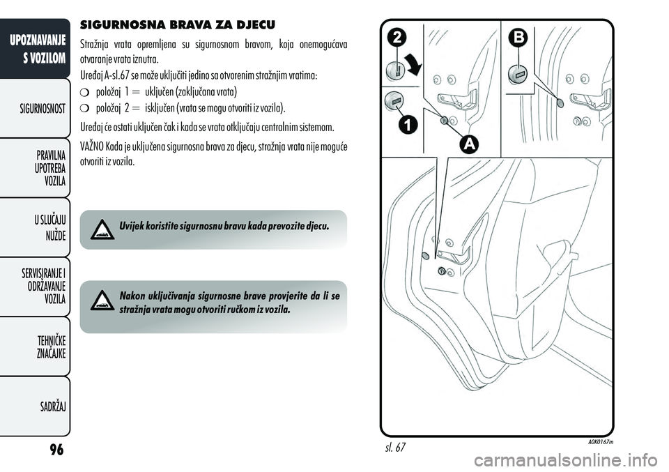 Alfa Romeo Giulietta 2012  Knjižica s uputama za uporabu i održavanje (in Croatian) sl. 67
SIGURNOSNA BRAVA ZA DJECU
Stražnja  vrata  opremljena  su  sigurnosnom  bravom,  koja  onemogućava 
otvaranje vrata iznutra.
Uređaj A-sl.67 se može uključiti jedino sa otvorenim stražnjim