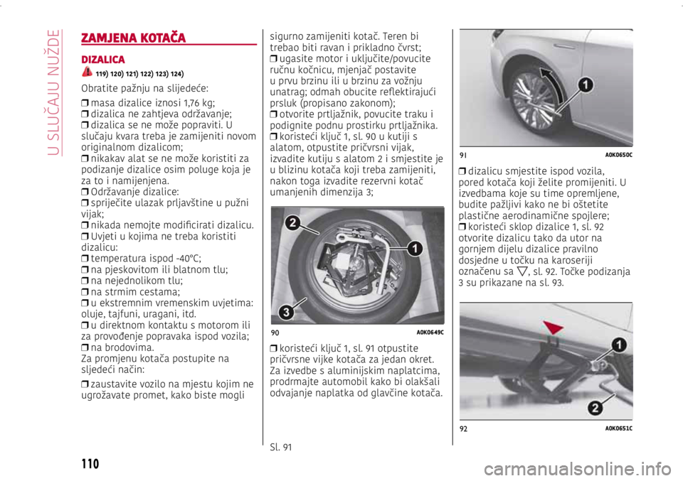 Alfa Romeo Giulietta 2021 Knjižica s uputama za uporabu i održavanje (in Croatian) 90A0K0649C
91A0K0650C
92A0K0651C
ZAMJENA KOTAČA
DIZALICA
119) 120) 121) 122) 123) 124)
Obratite pažnju na slijedeće:
❒ masa dizalice iznosi 1,76 kg;
❒ dizalica ne zahtjeva održavanje;
Alfa Romeo Giulietta 2021 Knjižica s uputama za uporabu i održavanje (in Croatian) 90A0K0649C
91A0K0650C
92A0K0651C
ZAMJENA KOTAČA
DIZALICA
119) 120) 121) 122) 123) 124)
Obratite pažnju na slijedeće:
❒ masa dizalice iznosi 1,76 kg;
❒ dizalica ne zahtjeva održavanje;