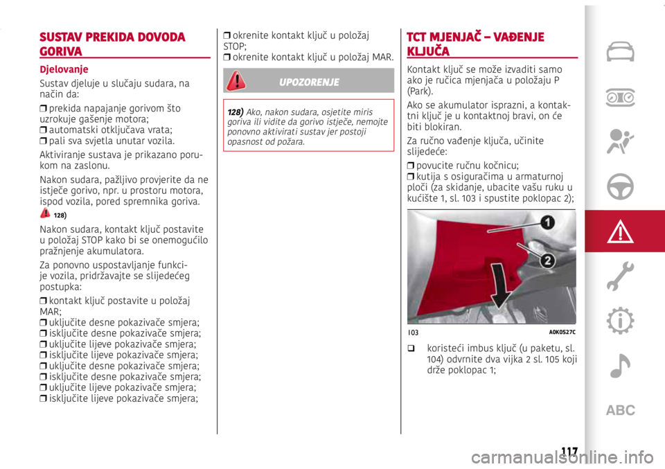 Alfa Romeo Giulietta 2021 Knjižica s uputama za uporabu i održavanje (in Croatian) 103A0K0527C
SUSTAV PREKIDA DOVODA
GORIVA
Djelovanje
Sustav djeluje u slučaju sudara, na
način da:
❒ prekida napajanje gorivom što
uzrokuje gašenje motora;
❒ automatski otključava vrata; Alfa Romeo Giulietta 2021 Knjižica s uputama za uporabu i održavanje (in Croatian) 103A0K0527C
SUSTAV PREKIDA DOVODA
GORIVA
Djelovanje
Sustav djeluje u slučaju sudara, na
način da:
❒ prekida napajanje gorivom što
uzrokuje gašenje motora;
❒ automatski otključava vrata;