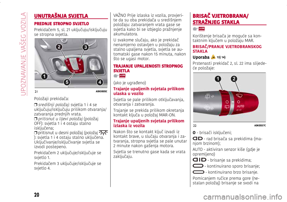 Alfa Romeo Giulietta 2021 Knjižica s uputama za uporabu i održavanje (in Croatian) 21A0K0805C
22A0K0557C
21A0K0805C
22A0K0557C
UNUTRAŠNJA SVJETLA
PREDNJE STROPNO SVJETLO
Prekidačem 5, sl. 21 uključuju/isključuju
se stropna svjetla.
Položaji prekidača:
❒
središnji položaj Alfa Romeo Giulietta 2021 Knjižica s uputama za uporabu i održavanje (in Croatian) 21A0K0805C
22A0K0557C
21A0K0805C
22A0K0557C
UNUTRAŠNJA SVJETLA
PREDNJE STROPNO SVJETLO
Prekidačem 5, sl. 21 uključuju/isključuju
se stropna svjetla.
Položaji prekidača:
❒
središnji položaj