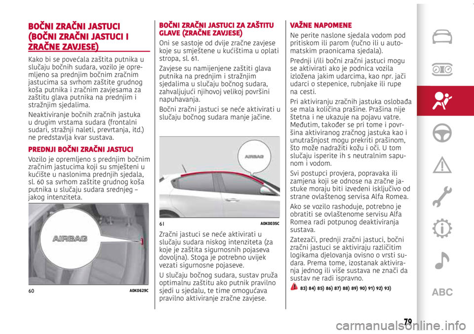 Alfa Romeo Giulietta 2021 Knjižica s uputama za uporabu i održavanje (in Croatian) 60A0K0629C
61A0K0035C
BOČNI ZRAČNI JASTUCI
(BOČNI ZRAČNI JASTUCI I
ZRAČNE ZAVJESE)
Kako bi se povećala zaštita putnika u
slučaju bočnih sudara, vozilo je opre-mljeno sa prednjim bočnim zr Alfa Romeo Giulietta 2021 Knjižica s uputama za uporabu i održavanje (in Croatian) 60A0K0629C
61A0K0035C
BOČNI ZRAČNI JASTUCI
(BOČNI ZRAČNI JASTUCI I
ZRAČNE ZAVJESE)
Kako bi se povećala zaštita putnika u
slučaju bočnih sudara, vozilo je opre-mljeno sa prednjim bočnim zr