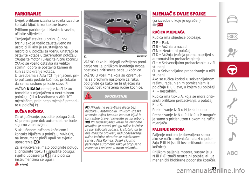 Alfa Romeo Giulietta 2021 Knjižica s uputama za uporabu i održavanje (in Croatian) 62A0K0615C
PARKIRANJE
Uvijek prilikom izlaska iz vozila izvadite
kontakt ključ iz kontaktne brave.
Prilikom parkiranja i izlaska iz vozila,
učinite slijedeće:
❒ mjenjač stavite u brzinu (u pr Alfa Romeo Giulietta 2021 Knjižica s uputama za uporabu i održavanje (in Croatian) 62A0K0615C
PARKIRANJE
Uvijek prilikom izlaska iz vozila izvadite
kontakt ključ iz kontaktne brave.
Prilikom parkiranja i izlaska iz vozila,
učinite slijedeće:
❒ mjenjač stavite u brzinu (u pr