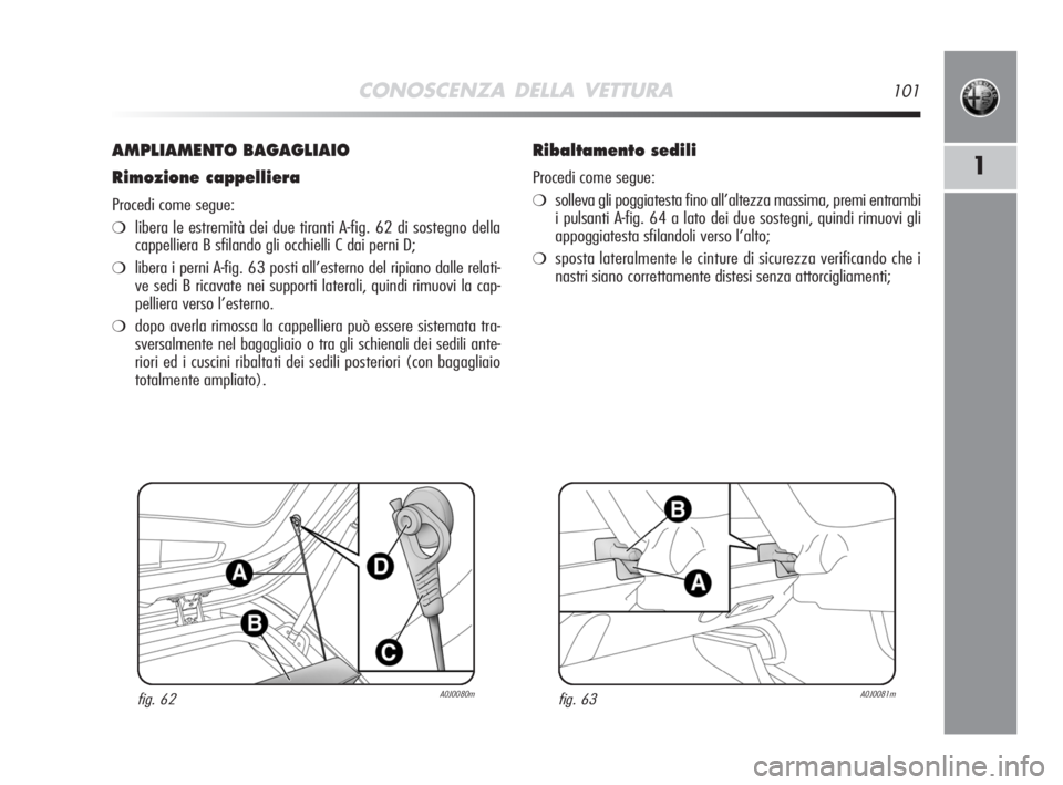 Alfa Romeo MiTo 2008  Libretto Uso Manutenzione (in Italian) CONOSCENZA DELLA VETTURA101
1
AMPLIAMENTO BAGAGLIAIO
Rimozione cappelliera
Procedi come segue:
❍libera le estremità dei due tiranti A-fig. 62 di sostegno della
cappelliera B sfilando gli occhielli 