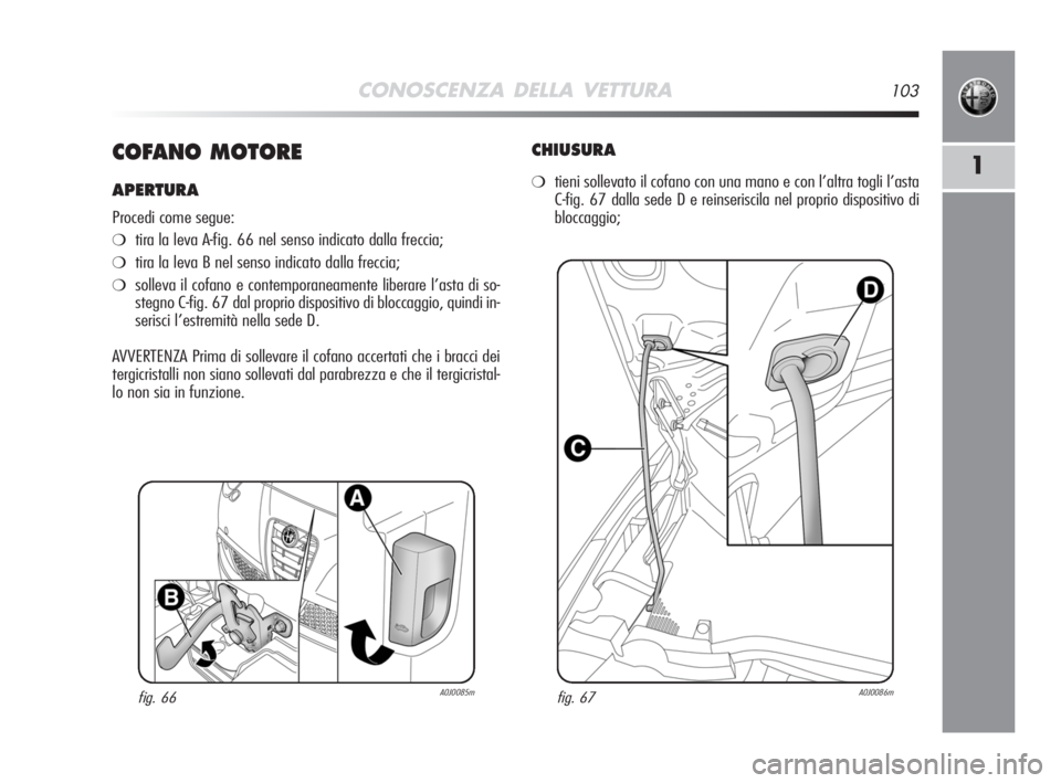 Alfa Romeo MiTo 2008  Libretto Uso Manutenzione (in Italian) CONOSCENZA DELLA VETTURA103
1COFANO MOTORE
APERTURA
Procedi come segue:
❍tira la leva A-fig. 66 nel senso indicato dalla freccia;
❍tira la leva B nel senso indicato dalla freccia;
❍solleva il co