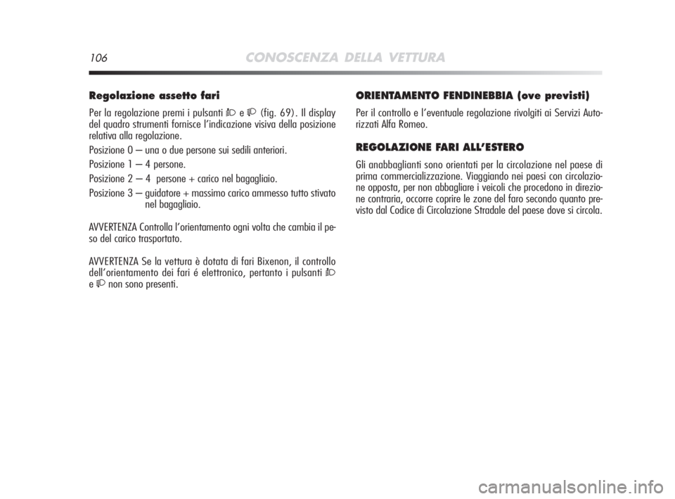 Alfa Romeo MiTo 2008  Libretto Uso Manutenzione (in Italian) 106CONOSCENZA DELLA VETTURA
Regolazione assetto fari 
Per la regolazione premi i pulsanti Òe(fig. 69). Il display
del quadro strumenti fornisce l’indicazione visiva della posizione
relativa alla