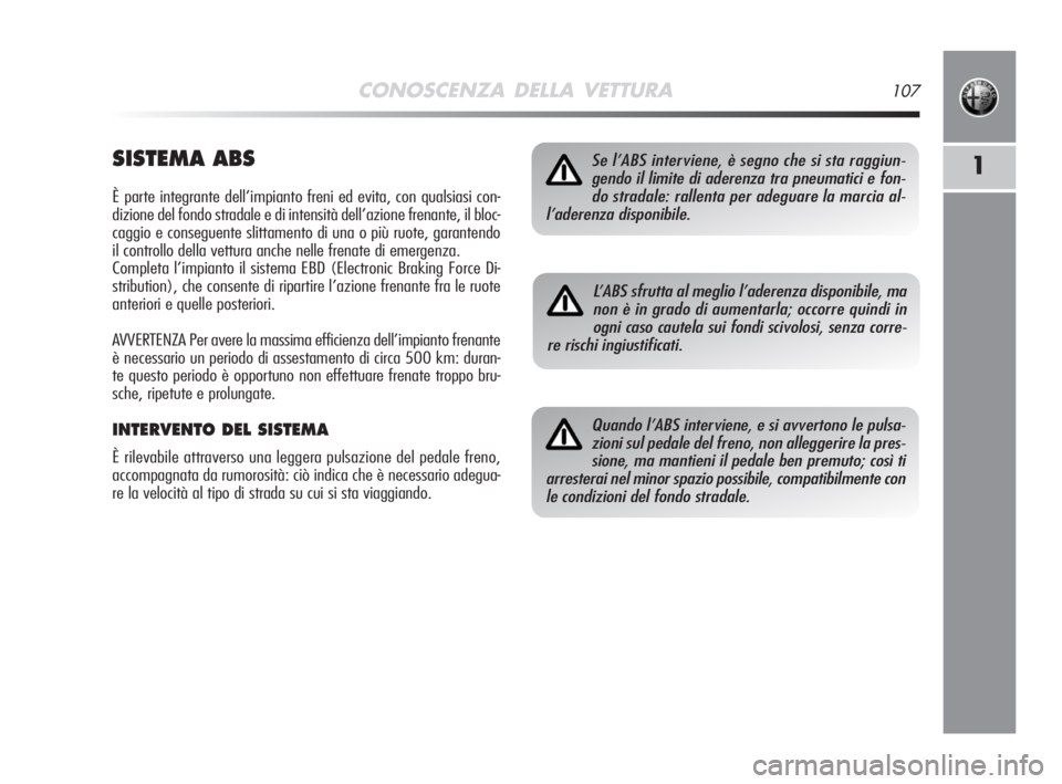 Alfa Romeo MiTo 2008  Libretto Uso Manutenzione (in Italian) CONOSCENZA DELLA VETTURA107
1SISTEMA ABS
È parte integrante dell’impianto freni ed evita, con qualsiasi con-
dizione del fondo stradale e di intensità dell’azione frenante, il bloc-
caggio e con