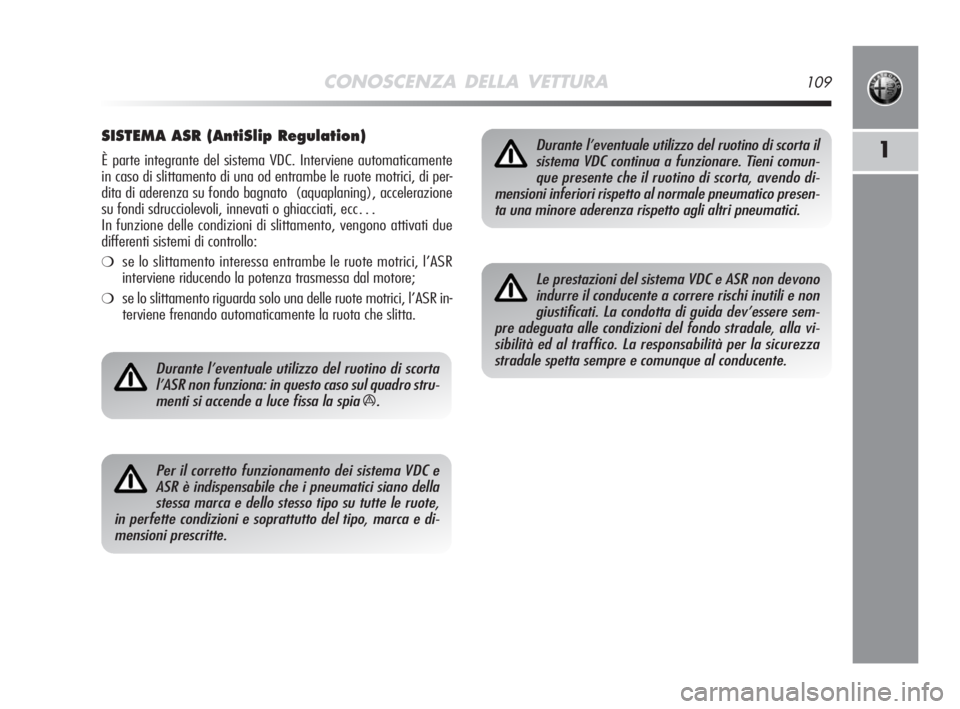 Alfa Romeo MiTo 2008  Libretto Uso Manutenzione (in Italian) CONOSCENZA DELLA VETTURA109
1
SISTEMA ASR (AntiSlip Regulation)
È parte integrante del sistema VDC. Interviene automaticamente
in caso di slittamento di una od entrambe le ruote motrici, di per-
dita