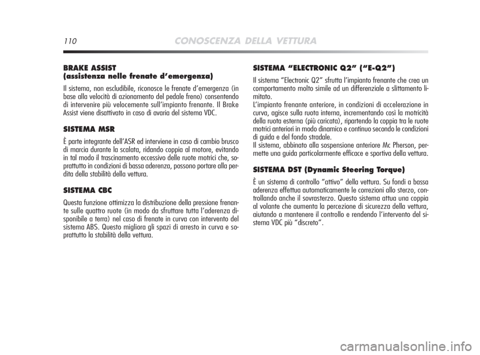 Alfa Romeo MiTo 2008  Libretto Uso Manutenzione (in Italian) 110CONOSCENZA DELLA VETTURA
BRAKE ASSIST 
(assistenza nelle frenate d’emergenza)
Il sistema, non escludibile, riconosce le frenate d’emergenza (in
base alla velocità di azionamento del pedale fre