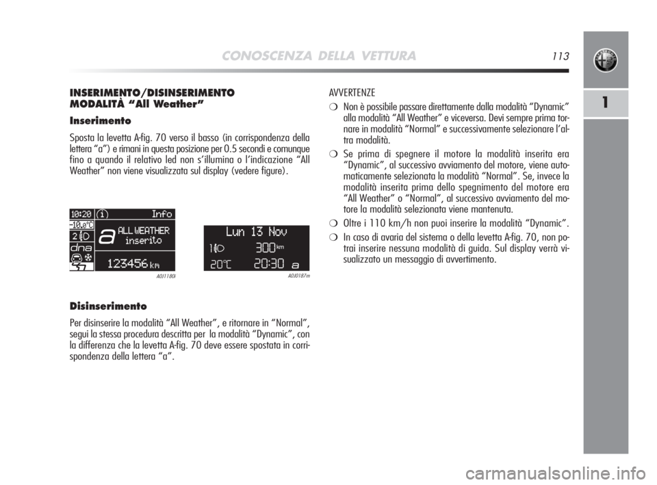 Alfa Romeo MiTo 2008  Libretto Uso Manutenzione (in Italian) CONOSCENZA DELLA VETTURA113
1
INSERIMENTO/DISINSERIMENTO
MODALITÀ “All Weather”
Inserimento
Sposta la levetta A-fig. 70 verso il basso (in corrispondenza della
lettera “a”) e rimani in questa