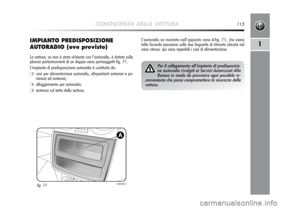 Alfa Romeo MiTo 2008  Libretto Uso Manutenzione (in Italian) CONOSCENZA DELLA VETTURA115
1IMPIANTO PREDISPOSIZIONE
AUTORADIO (ove previsto)
La vettura, se non è stata richiesta con l’autoradio, è dotata sulla
plancia portastrumenti di un doppio vano portaog