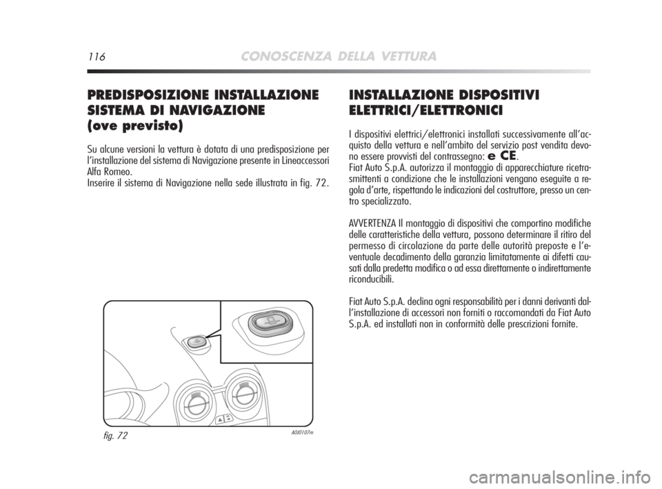 Alfa Romeo MiTo 2008  Libretto Uso Manutenzione (in Italian) 116CONOSCENZA DELLA VETTURA
INSTALLAZIONE DISPOSITIVI
ELETTRICI/ELETTRONICI
I dispositivi elettrici/elettronici installati successivamente all’ac-
quisto della vettura e nell’ambito del servizio p