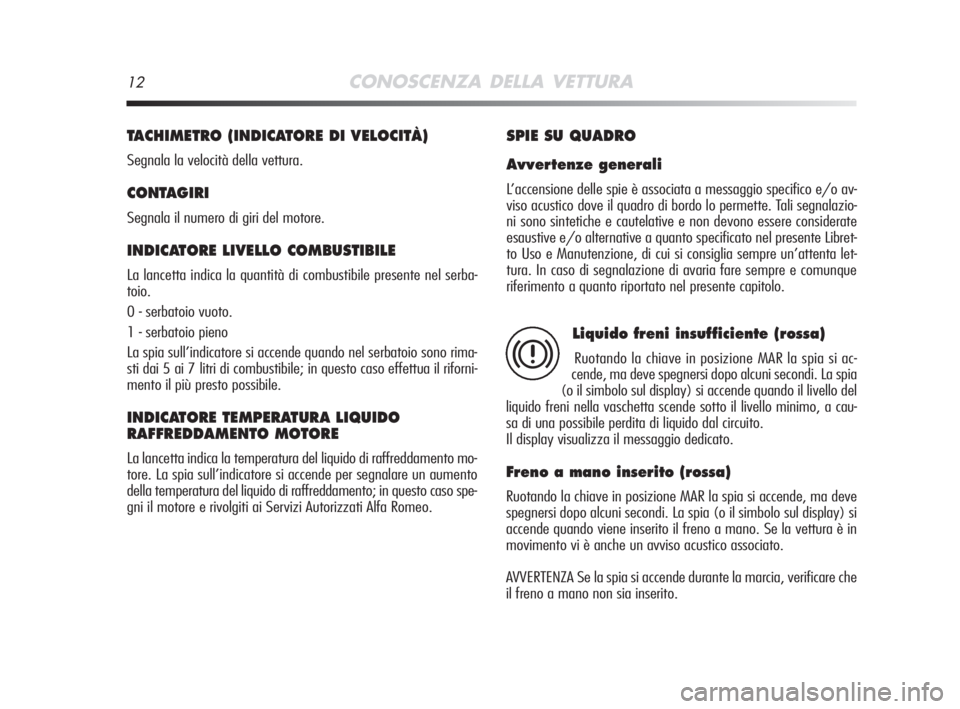 Alfa Romeo MiTo 2008  Libretto Uso Manutenzione (in Italian) 12CONOSCENZA DELLA VETTURA
TACHIMETRO (INDICATORE DI VELOCITÀ) 
Segnala la velocità della vettura.
CONTAGIRI
Segnala il numero di giri del motore.
INDICATORE LIVELLO COMBUSTIBILE 
La lancetta indica