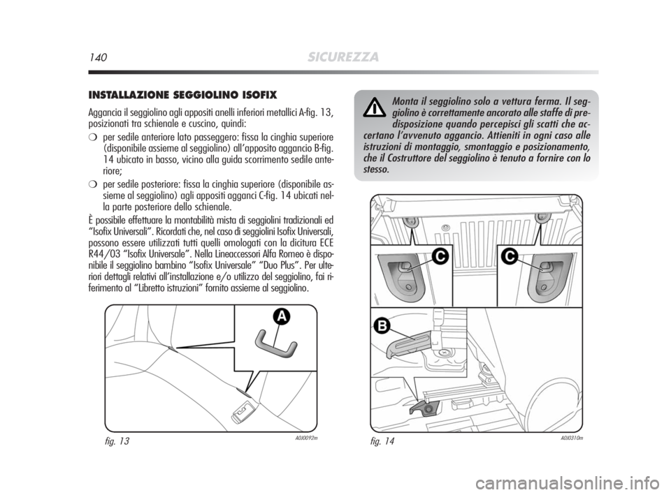 Alfa Romeo MiTo 2008 Libretto Uso Manutenzione (in Italian) 140SICUREZZA
INSTALLAZIONE SEGGIOLINO ISOFIX
Aggancia il seggiolino agli appositi anelli inferiori metallici A-fig. 13,
posizionati tra schienale e cuscino, quindi:
❍per sedile anteriore lato passeg Alfa Romeo MiTo 2008 Libretto Uso Manutenzione (in Italian) 140SICUREZZA
INSTALLAZIONE SEGGIOLINO ISOFIX
Aggancia il seggiolino agli appositi anelli inferiori metallici A-fig. 13,
posizionati tra schienale e cuscino, quindi:
❍per sedile anteriore lato passeg