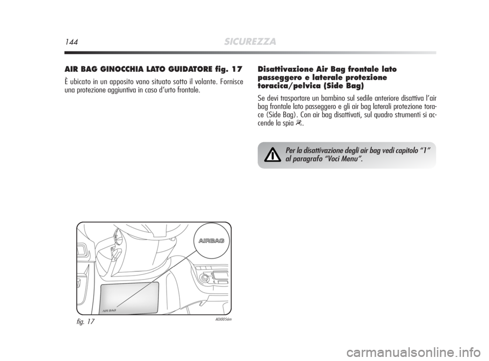 Alfa Romeo MiTo 2008 Libretto Uso Manutenzione (in Italian) 144SICUREZZA
AIR BAG GINOCCHIA LATO GUIDATORE fig. 17
È ubicato in un apposito vano situato sotto il volante. Fornisce
una protezione aggiuntiva in caso d’urto frontale.
fig. 17A0J0056m
Per la disa Alfa Romeo MiTo 2008 Libretto Uso Manutenzione (in Italian) 144SICUREZZA
AIR BAG GINOCCHIA LATO GUIDATORE fig. 17
È ubicato in un apposito vano situato sotto il volante. Fornisce
una protezione aggiuntiva in caso d’urto frontale.
fig. 17A0J0056m
Per la disa