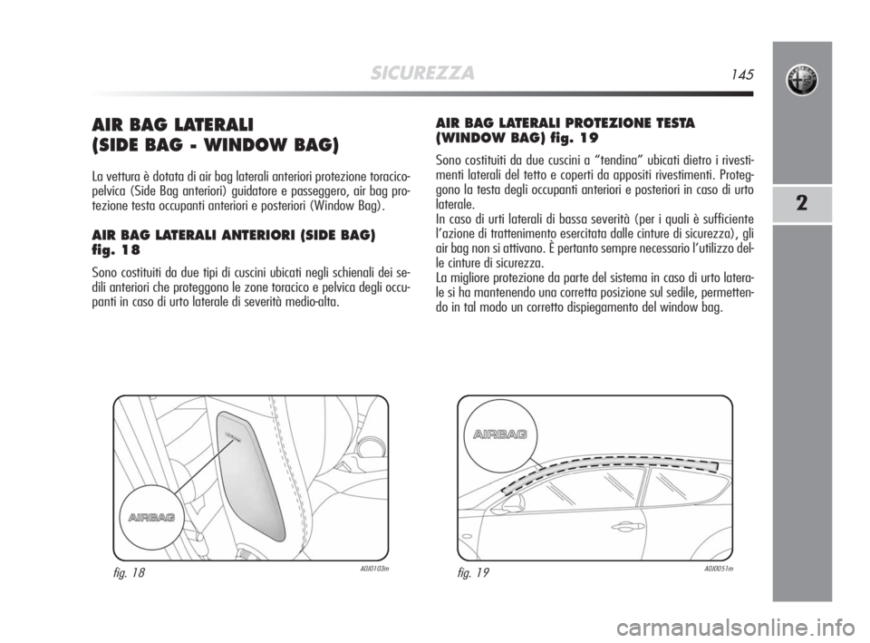 Alfa Romeo MiTo 2008  Libretto Uso Manutenzione (in Italian) SICUREZZA145
2
AIR BAG LATERALI 
(SIDE BAG - WINDOW BAG)
La vettura è dotata di air bag laterali anteriori protezione toracico-
pelvica (Side Bag anteriori) guidatore e passeggero, air bag pro-
tezio