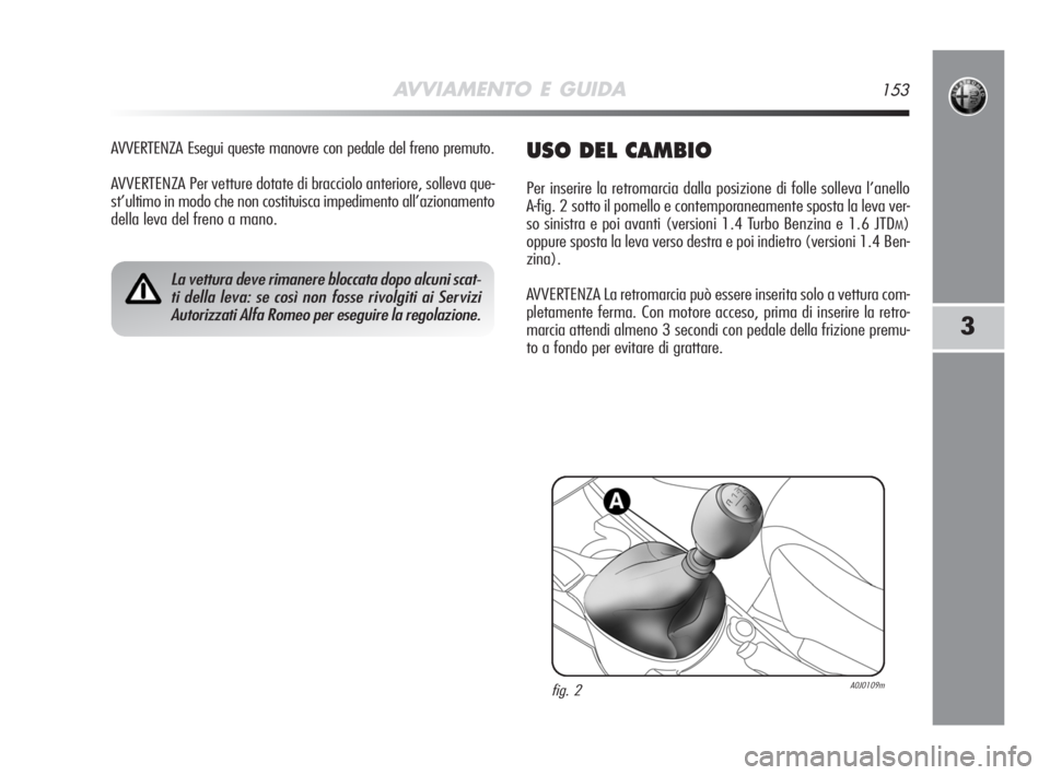 Alfa Romeo MiTo 2008  Libretto Uso Manutenzione (in Italian) AVVIAMENTO E GUIDA153
3
AVVERTENZA Esegui queste manovre con pedale del freno premuto.
AVVERTENZA Per vetture dotate di bracciolo anteriore, solleva que-
st’ultimo in modo che non costituisca impedi