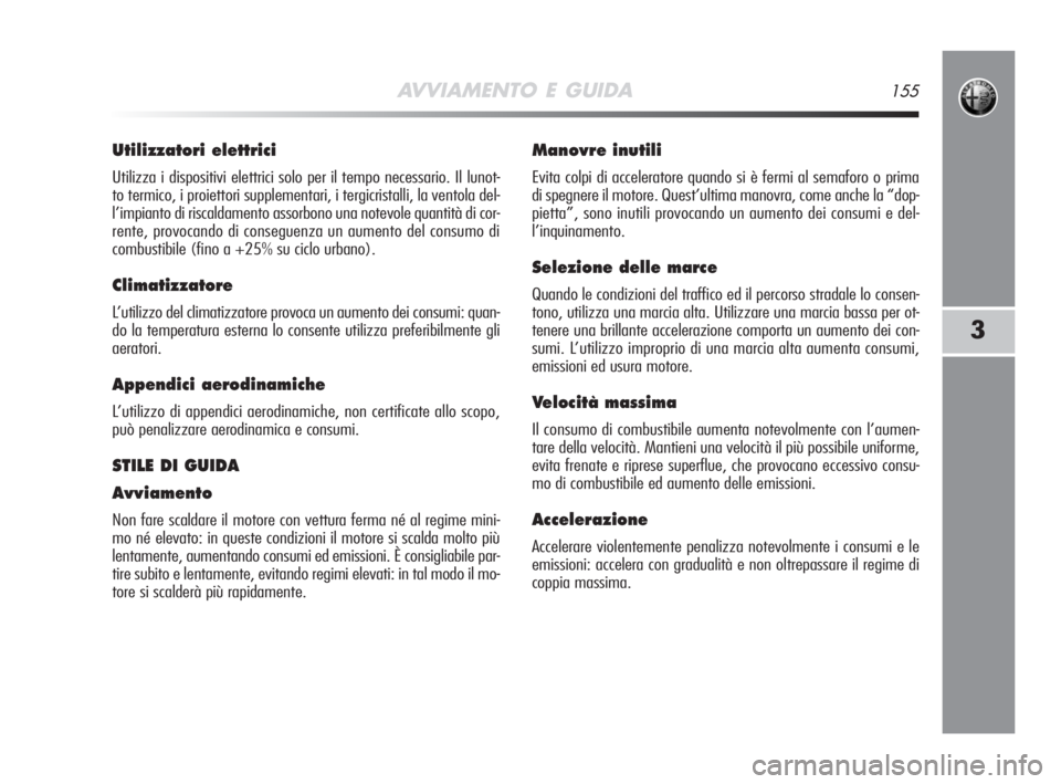Alfa Romeo MiTo 2008  Libretto Uso Manutenzione (in Italian) AVVIAMENTO E GUIDA155
3
Utilizzatori elettrici
Utilizza i dispositivi elettrici solo per il tempo necessario. Il lunot-
to termico, i proiettori supplementari, i tergicristalli, la ventola del-
l’im