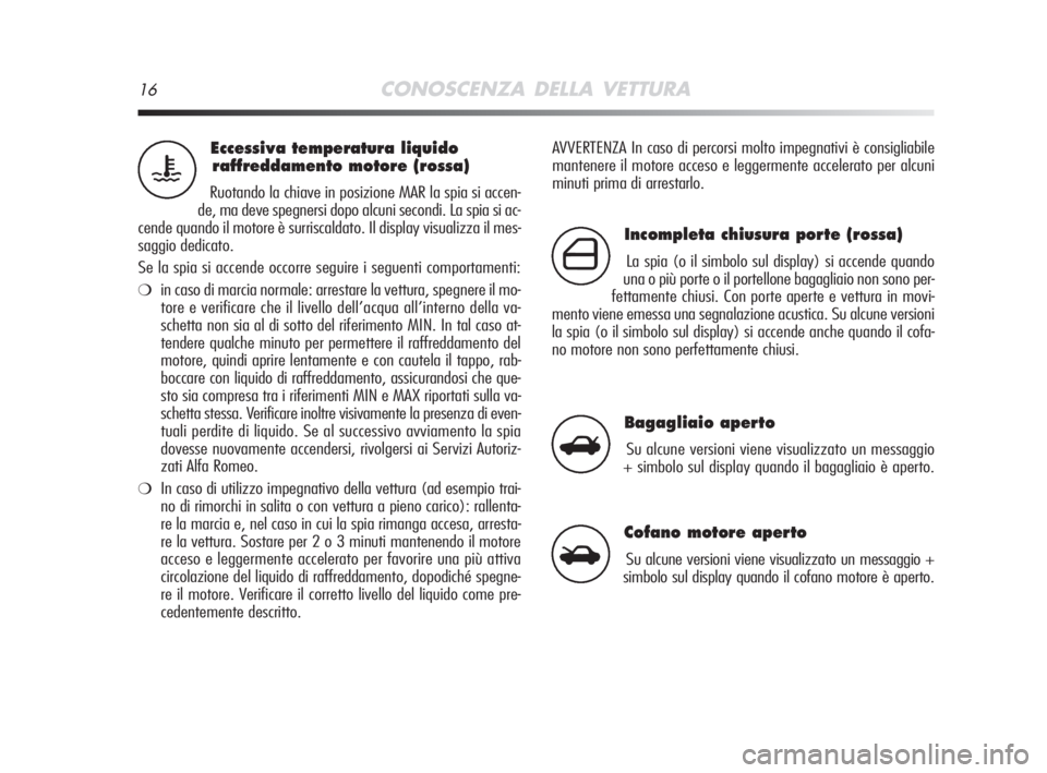 Alfa Romeo MiTo 2008  Libretto Uso Manutenzione (in Italian) 16CONOSCENZA DELLA VETTURA
AVVERTENZA In caso di percorsi molto impegnativi è consigliabile
mantenere il motore acceso e leggermente accelerato per alcuni
minuti prima di arrestarlo.Eccessiva tempera