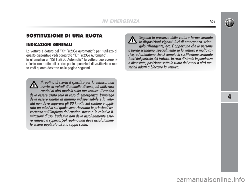 Alfa Romeo MiTo 2008  Libretto Uso Manutenzione (in Italian) IN EMERGENZA161
4
Il ruotino di scorta è specifico per la vettura: non
usarlo su veicoli di modello diverso, né utilizzare
ruotini di altri modelli sulla tua vettura. Il ruotino
deve essere usato so