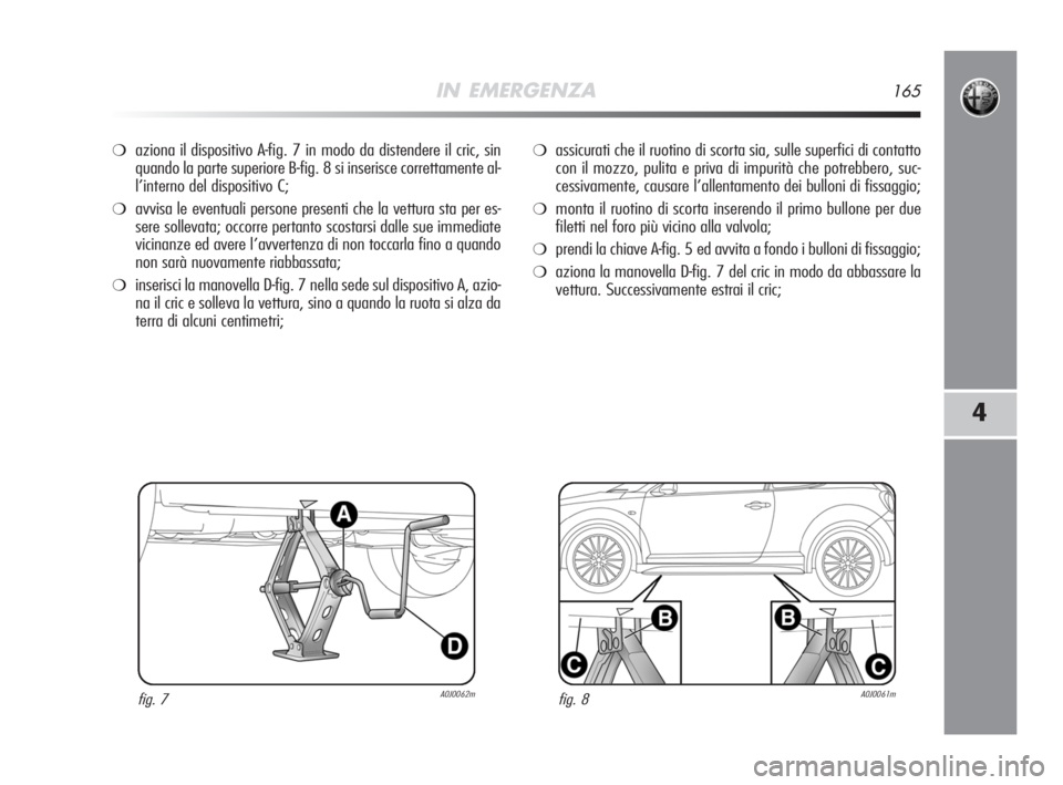 Alfa Romeo MiTo 2008 Libretto Uso Manutenzione (in Italian) IN EMERGENZA165
4
❍aziona il dispositivo A-fig. 7 in modo da distendere il cric, sin
quando la parte superiore B-fig. 8 si inserisce correttamente al-
l’interno del dispositivo C;
❍avvisa le eve Alfa Romeo MiTo 2008 Libretto Uso Manutenzione (in Italian) IN EMERGENZA165
4
❍aziona il dispositivo A-fig. 7 in modo da distendere il cric, sin
quando la parte superiore B-fig. 8 si inserisce correttamente al-
l’interno del dispositivo C;
❍avvisa le eve