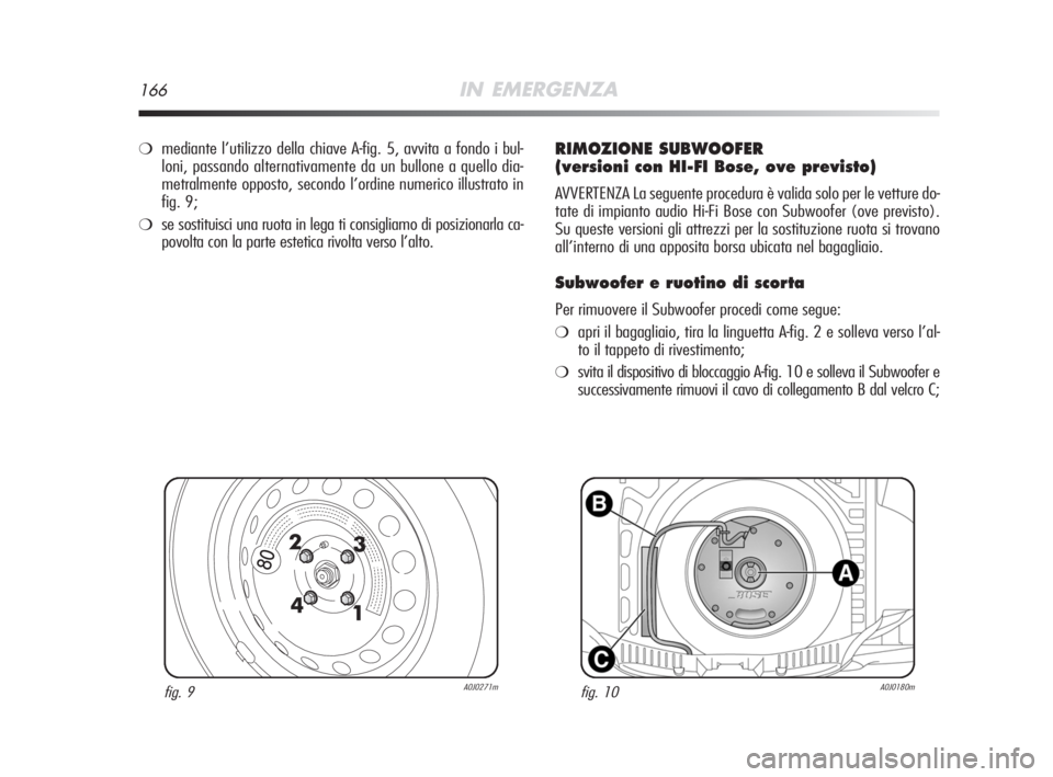 Alfa Romeo MiTo 2008  Libretto Uso Manutenzione (in Italian) 166IN EMERGENZA
fig. 9A0J0271mfig. 10A0J0180m
❍mediante l’utilizzo della chiave A-fig. 5, avvita a fondo i bul-
loni, passando alternativamente da un bullone a quello dia-
metralmente opposto, sec