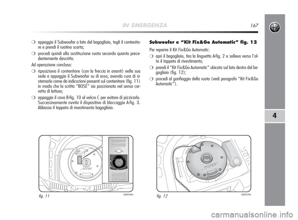 Alfa Romeo MiTo 2008 Libretto Uso Manutenzione (in Italian) IN EMERGENZA167
4
❍appoggia il Subwoofer a lato del bagagliaio, togli il contenito-
re e prendi il ruotino scorta;
❍procedi quindi alla sostituzione ruota secondo quanto prece-
dentemente descritt Alfa Romeo MiTo 2008 Libretto Uso Manutenzione (in Italian) IN EMERGENZA167
4
❍appoggia il Subwoofer a lato del bagagliaio, togli il contenito-
re e prendi il ruotino scorta;
❍procedi quindi alla sostituzione ruota secondo quanto prece-
dentemente descritt