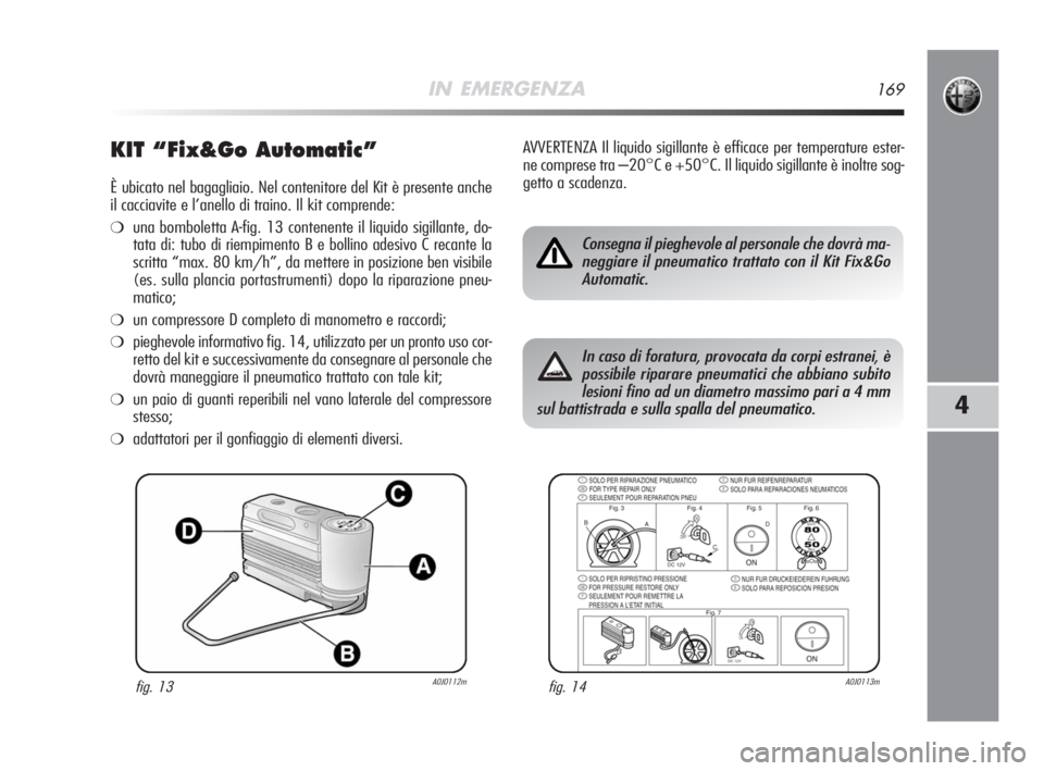 Alfa Romeo MiTo 2008 Libretto Uso Manutenzione (in Italian) IN EMERGENZA169
4
KIT “Fix&Go Automatic”
È ubicato nel bagagliaio. Nel contenitore del Kit è presente anche
il cacciavite e l’anello di traino. Il kit comprende:
❍una bomboletta A-fig. 13 co Alfa Romeo MiTo 2008 Libretto Uso Manutenzione (in Italian) IN EMERGENZA169
4
KIT “Fix&Go Automatic”
È ubicato nel bagagliaio. Nel contenitore del Kit è presente anche
il cacciavite e l’anello di traino. Il kit comprende:
❍una bomboletta A-fig. 13 co