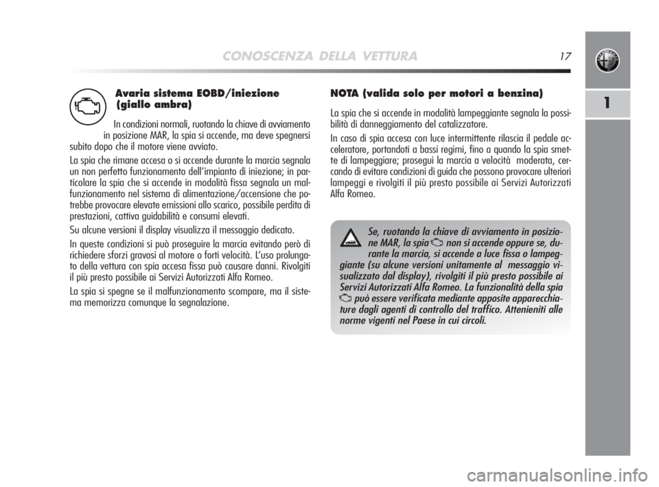 Alfa Romeo MiTo 2008  Libretto Uso Manutenzione (in Italian) Avaria sistema EOBD/iniezione
(giallo ambra)
In condizioni normali, ruotando la chiave di avviamento
in posizione MAR, la spia si accende, ma deve spegnersi
subito dopo che il motore viene avviato.
La