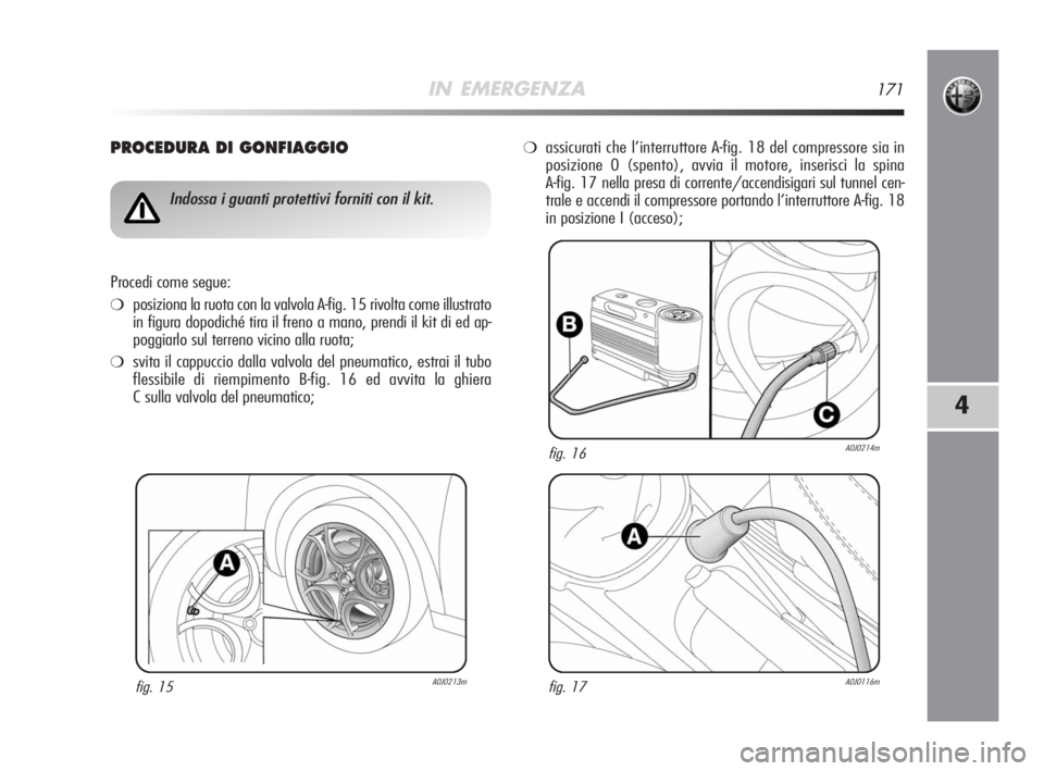 Alfa Romeo MiTo 2008 Libretto Uso Manutenzione (in Italian) IN EMERGENZA171
4
PROCEDURA DI GONFIAGGIO
fig. 15A0J0213m
Indossa i guanti protettivi forniti con il kit.
Procedi come segue:
❍posiziona la ruota con la valvola A-fig. 15 rivolta come illustrato
in Alfa Romeo MiTo 2008 Libretto Uso Manutenzione (in Italian) IN EMERGENZA171
4
PROCEDURA DI GONFIAGGIO
fig. 15A0J0213m
Indossa i guanti protettivi forniti con il kit.
Procedi come segue:
❍posiziona la ruota con la valvola A-fig. 15 rivolta come illustrato
in