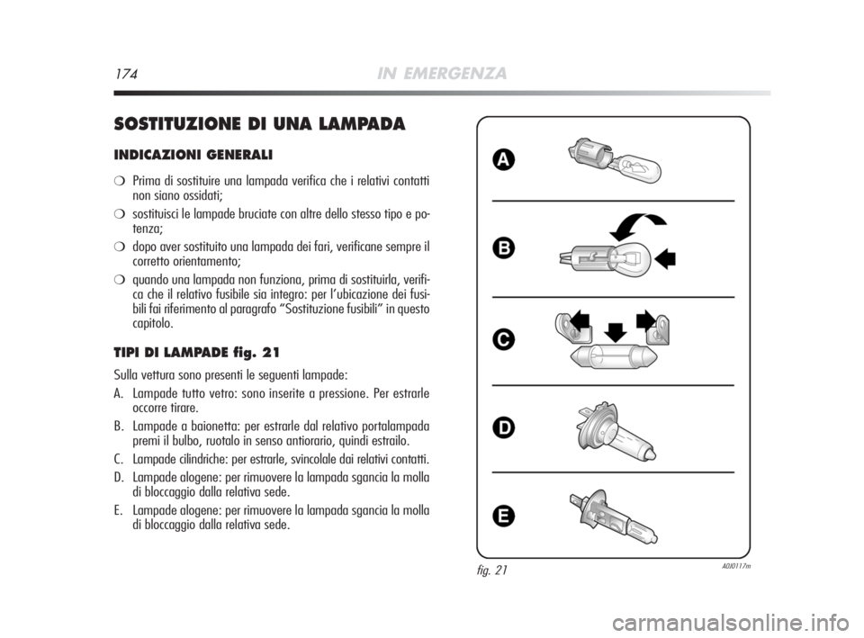 Alfa Romeo MiTo 2008 Libretto Uso Manutenzione (in Italian) 174IN EMERGENZA
SOSTITUZIONE DI UNA LAMPADA
INDICAZIONI GENERALI
❍Prima di sostituire una lampada verifica che i relativi contatti
non siano ossidati;
❍sostituisci le lampade bruciate con altre de Alfa Romeo MiTo 2008 Libretto Uso Manutenzione (in Italian) 174IN EMERGENZA
SOSTITUZIONE DI UNA LAMPADA
INDICAZIONI GENERALI
❍Prima di sostituire una lampada verifica che i relativi contatti
non siano ossidati;
❍sostituisci le lampade bruciate con altre de