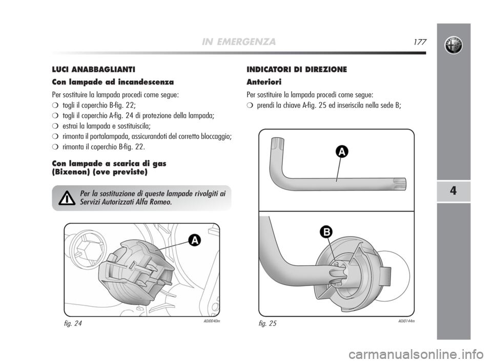 Alfa Romeo MiTo 2008 Libretto Uso Manutenzione (in Italian) IN EMERGENZA177
4
LUCI ANABBAGLIANTI
Con lampade ad incandescenza
Per sostituire la lampada procedi come segue:
❍togli il coperchio B-fig. 22;
❍togli il coperchio A-fig. 24 di protezione della lam Alfa Romeo MiTo 2008 Libretto Uso Manutenzione (in Italian) IN EMERGENZA177
4
LUCI ANABBAGLIANTI
Con lampade ad incandescenza
Per sostituire la lampada procedi come segue:
❍togli il coperchio B-fig. 22;
❍togli il coperchio A-fig. 24 di protezione della lam