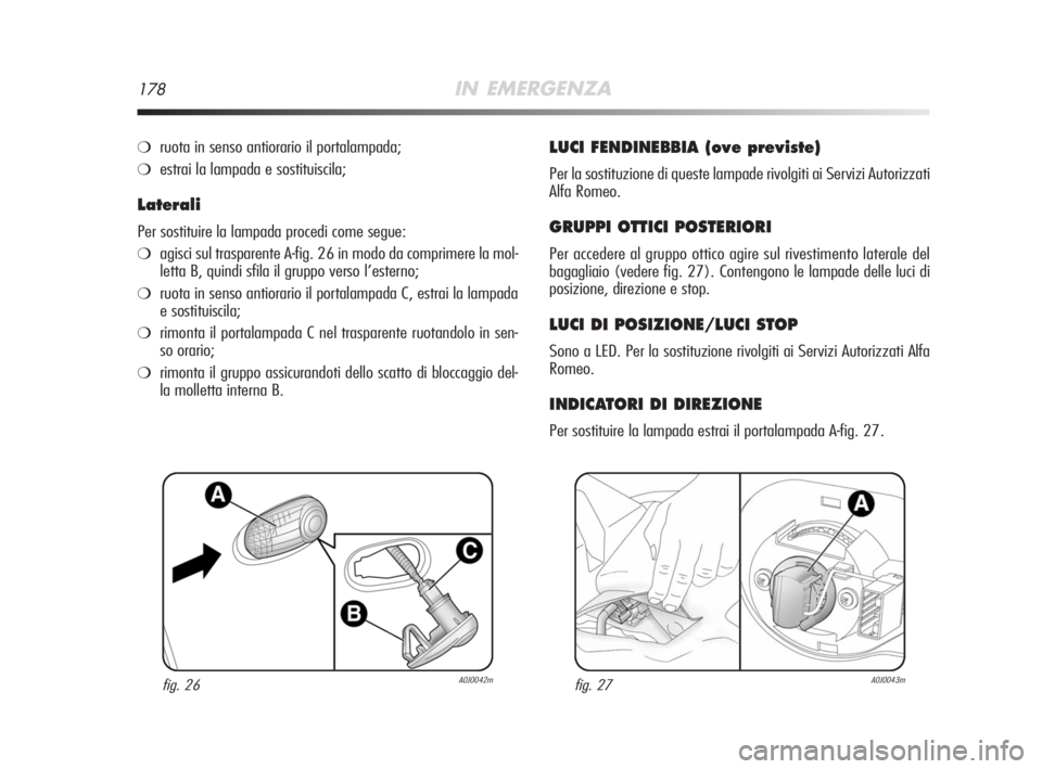 Alfa Romeo MiTo 2008 Libretto Uso Manutenzione (in Italian) 178IN EMERGENZA
❍ruota in senso antiorario il portalampada;
❍estrai la lampada e sostituiscila;
Laterali
Per sostituire la lampada procedi come segue:
❍agisci sul trasparente A-fig. 26 in modo d Alfa Romeo MiTo 2008 Libretto Uso Manutenzione (in Italian) 178IN EMERGENZA
❍ruota in senso antiorario il portalampada;
❍estrai la lampada e sostituiscila;
Laterali
Per sostituire la lampada procedi come segue:
❍agisci sul trasparente A-fig. 26 in modo d