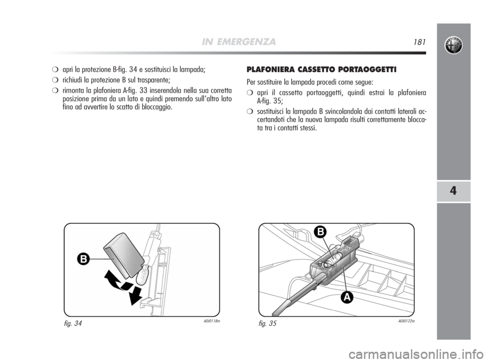 Alfa Romeo MiTo 2008  Libretto Uso Manutenzione (in Italian) IN EMERGENZA181
4
❍apri la protezione B-fig. 34 e sostituisci la lampada;
❍richiudi la protezione B sul trasparente;
❍rimonta la plafoniera A-fig. 33 inserendola nella sua corretta
posizione pri