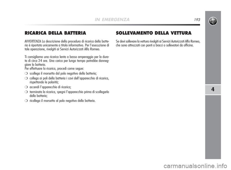 Alfa Romeo MiTo 2008 Libretto Uso Manutenzione (in Italian) IN EMERGENZA193
4
RICARICA DELLA BATTERIA
AVVERTENZA La descrizione della procedura di ricarica della batte-
ria è riportata unicamente a titolo informativo. Per l’esecuzione di
tale operazione, ri Alfa Romeo MiTo 2008 Libretto Uso Manutenzione (in Italian) IN EMERGENZA193
4
RICARICA DELLA BATTERIA
AVVERTENZA La descrizione della procedura di ricarica della batte-
ria è riportata unicamente a titolo informativo. Per l’esecuzione di
tale operazione, ri