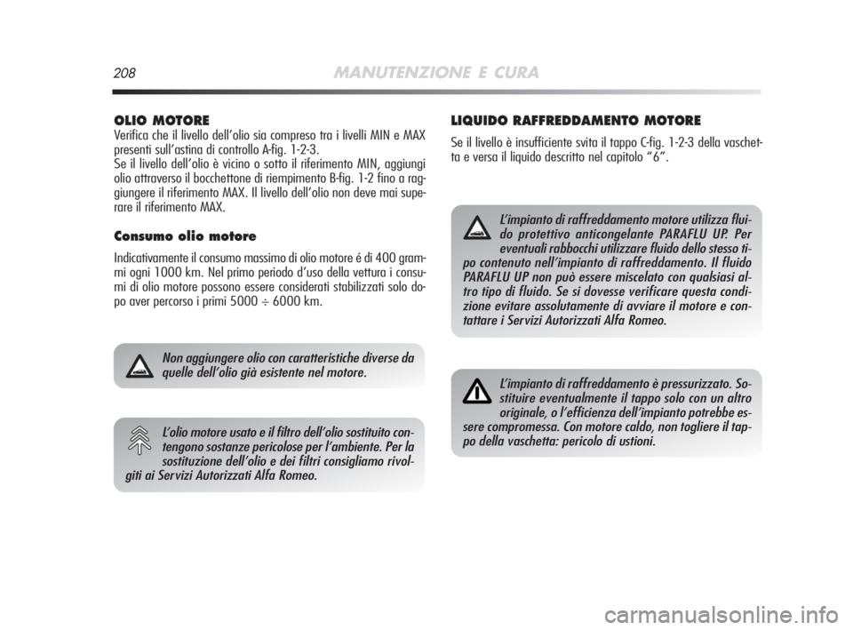 Alfa Romeo MiTo 2008  Libretto Uso Manutenzione (in Italian) 208MANUTENZIONE E CURA
OLIO MOTORE 
Verifica che il livello dell’olio sia compreso tra i livelli MIN e MAX
presenti sull’astina di controllo A-fig. 1-2-3.
Se il livello dell’olio è vicino o sot