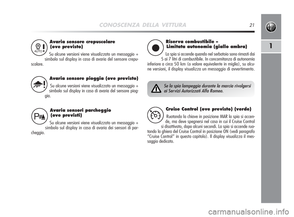 Alfa Romeo MiTo 2008  Libretto Uso Manutenzione (in Italian) CONOSCENZA DELLA VETTURA21
1
Avaria sensore crepuscolare
(ove previsto)
Su alcune versioni viene visualizzato un messaggio +
simbolo sul display in caso di avaria del sensore crepu-
scolare.1
Riser va
